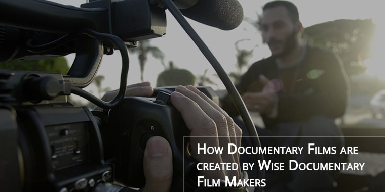 How Documentary Films are Created by Wise Documentary Film Makers?